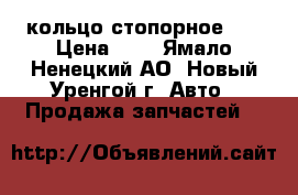 кольцо стопорное 80 › Цена ­ 8 - Ямало-Ненецкий АО, Новый Уренгой г. Авто » Продажа запчастей   